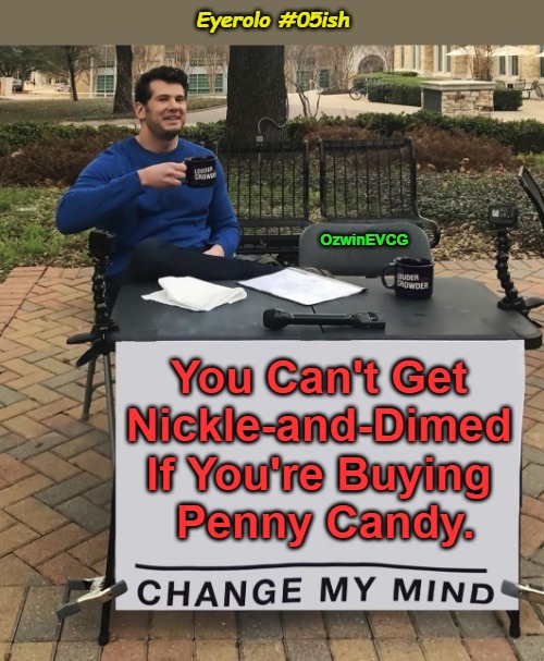 Eyerolo #05ish | Eyerolo #05ish; OzwinEVCG; You Can't Get 

Nickle-and-Dimed 

If You're Buying 

Penny Candy. | image tagged in change my mind,shopping,eyerolos,timely memes,be prepared,real talk | made w/ Imgflip meme maker