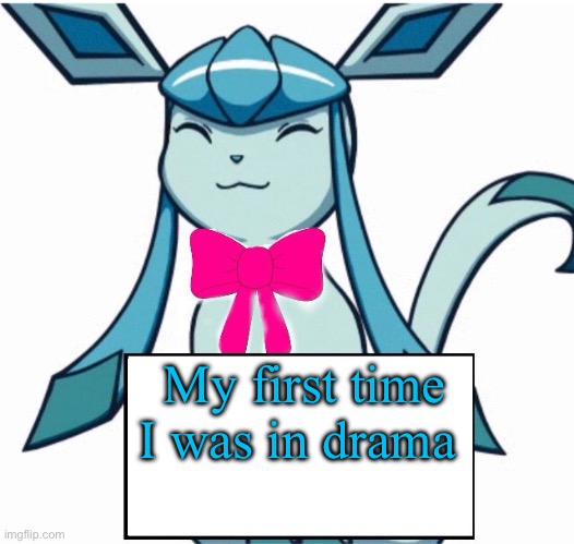 Glaceon says | My first time I was in drama | image tagged in glaceon says,gn | made w/ Imgflip meme maker
