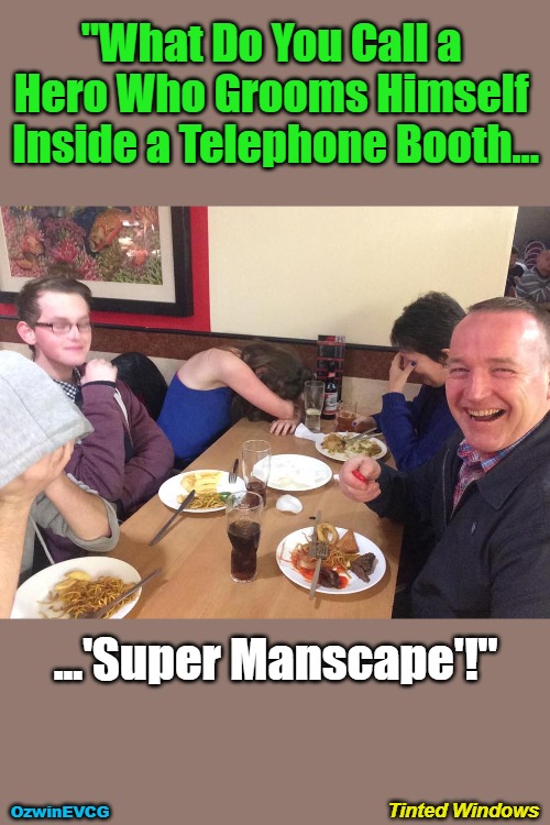 Tinted Windows | "What Do You Call a 

Hero Who Grooms Himself 

Inside a Telephone Booth... ...'Super Manscape'!"; Tinted Windows; OzwinEVCG | image tagged in say what,hygiene,jokes,privacy,modern vernacular,can't take dad anywhere | made w/ Imgflip meme maker