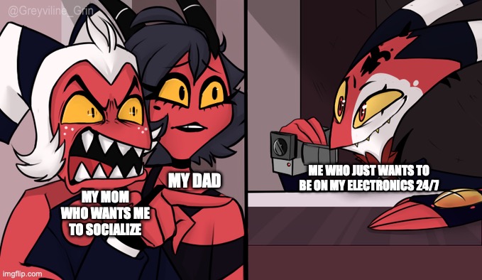 Moxxie yelling at Blitzo | ME WHO JUST WANTS TO BE ON MY ELECTRONICS 24/7; MY DAD; MY MOM WHO WANTS ME TO SOCIALIZE | image tagged in moxxie yelling at blitzo | made w/ Imgflip meme maker