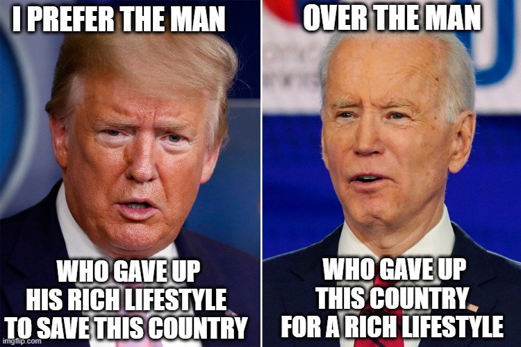 Trump donated his presidential salary all four years | I PREFER THE MAN; OVER THE MAN; WHO GAVE UP THIS COUNTRY FOR A RICH LIFESTYLE; WHO GAVE UP HIS RICH LIFESTYLE TO SAVE THIS COUNTRY | image tagged in donald trump and joe biden,wealth,china,communist,potus,presidential race | made w/ Imgflip meme maker