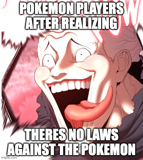 hehe | POKEMON PLAYERS AFTER REALIZING; THERES NO LAWS AGAINST THE POKEMON | image tagged in heheh | made w/ Imgflip meme maker