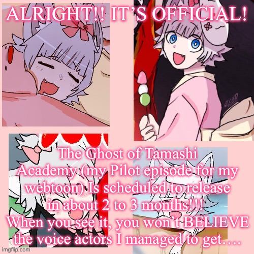 THE RECORDING SCRIPTS ARE HAPPENING NOW!! | ALRIGHT!! IT’S OFFICIAL! The Ghost of Tamashi Academy (my Pilot episode for my webtoon) Is scheduled to release in about 2 to 3 months!!! 
When you see it, you won’t BELIEVE the voice actors I managed to get…. | image tagged in sadie goshima template | made w/ Imgflip meme maker