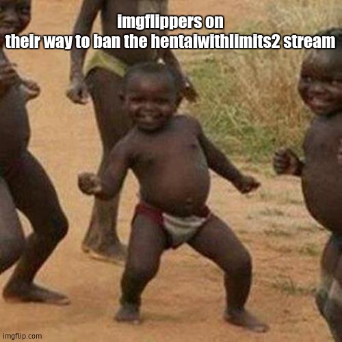 meh. | imgflippers on their way to ban the hentaiwithlimits2 stream | image tagged in memes,third world success kid | made w/ Imgflip meme maker