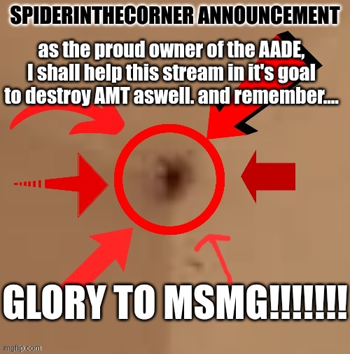 spiderinthecorner announcement | as the proud owner of the AADE, I shall help this stream in it's goal to destroy AMT aswell. and remember.... GLORY TO MSMG!!!!!!! | image tagged in spiderinthecorner announcement | made w/ Imgflip meme maker
