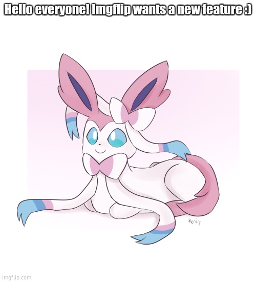 hey this is special | Hello everyone! Imgflip wants a new feature :) | image tagged in sylveon loaf | made w/ Imgflip meme maker