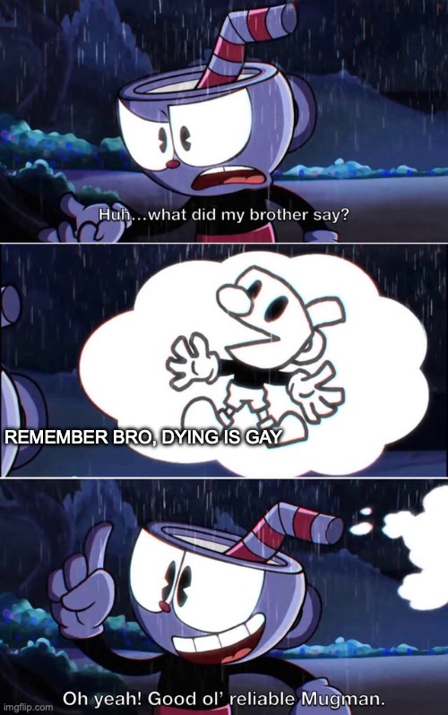 Good old mugman | REMEMBER BRO, DYING IS GAY | image tagged in good old mugman | made w/ Imgflip meme maker