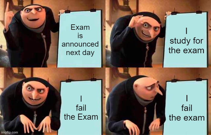 Warudo #18 | Exam is announced next day; I study for the exam; I fail the Exam; I fail the exam | image tagged in memes,gru's plan,school,exams | made w/ Imgflip meme maker