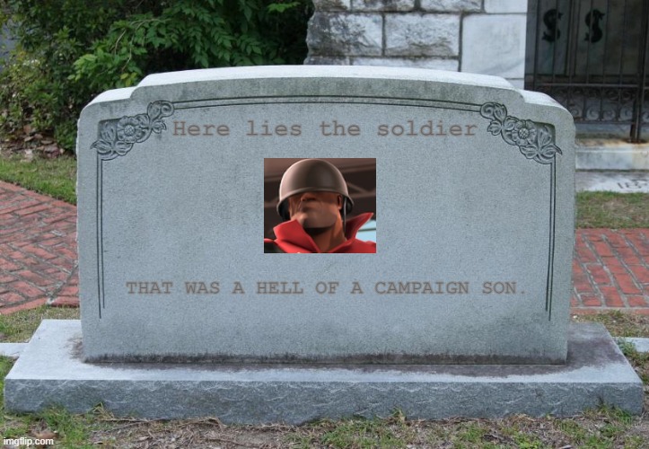 R.I.P | Here lies the soldier; THAT WAS A HELL OF A CAMPAIGN SON. | image tagged in gravestone,tf2 | made w/ Imgflip meme maker