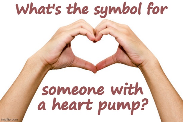 What's the symbol for; someone with
a heart pump? | made w/ Imgflip meme maker
