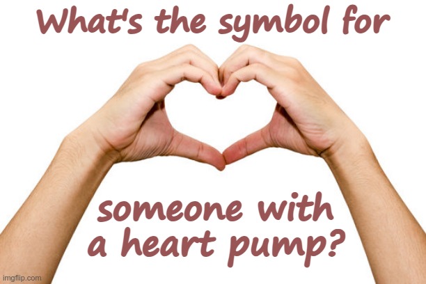 What's the symbol for; someone with
a heart pump? | made w/ Imgflip meme maker