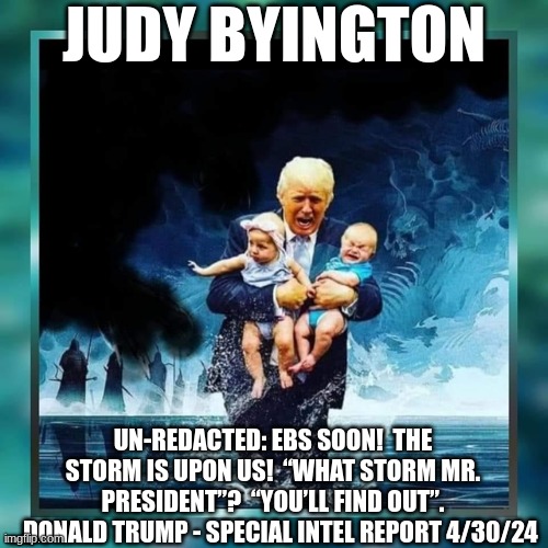 Judy Byington: Un-Redacted: EBS Soon! The Storm Is Upon Us! “What Storm Mr. President”? “You’ll Find Out”. …Donald Trump - Special Intel Report 4/30/24 (Video) 