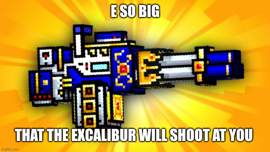 E SO BIG THAT THE EXCALIBUR WILL SHOOT AT YOU | made w/ Imgflip meme maker