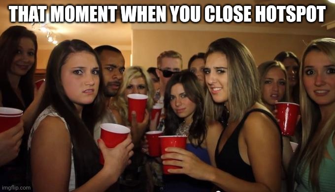 My battery is dying | THAT MOMENT WHEN YOU CLOSE HOTSPOT | image tagged in party girls looking at you pov,gifs,demotivationals,iraqi information minister | made w/ Imgflip meme maker