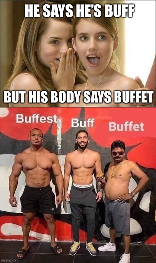 Buff or buffet? | HE SAYS HE’S BUFF; BUT HIS BODY SAYS BUFFET | image tagged in girls gossiping,buff,buffet | made w/ Imgflip meme maker
