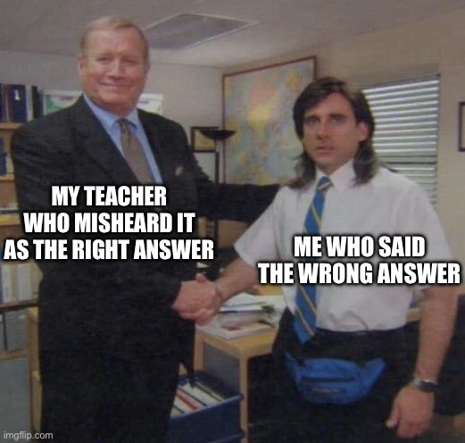 the office congratulations | MY TEACHER WHO MISHEARD IT AS THE RIGHT ANSWER; ME WHO SAID THE WRONG ANSWER | image tagged in the office congratulations | made w/ Imgflip meme maker
