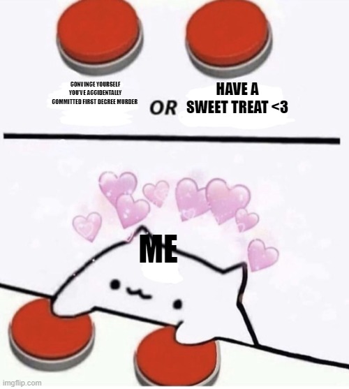 Cat pressing two buttons | CONVINCE YOURSELF YOU'VE ACCIDENTALLY COMMITTED FIRST DEGREE MURDER HAVE A SWEET TREAT <3 ME | image tagged in cat pressing two buttons | made w/ Imgflip meme maker
