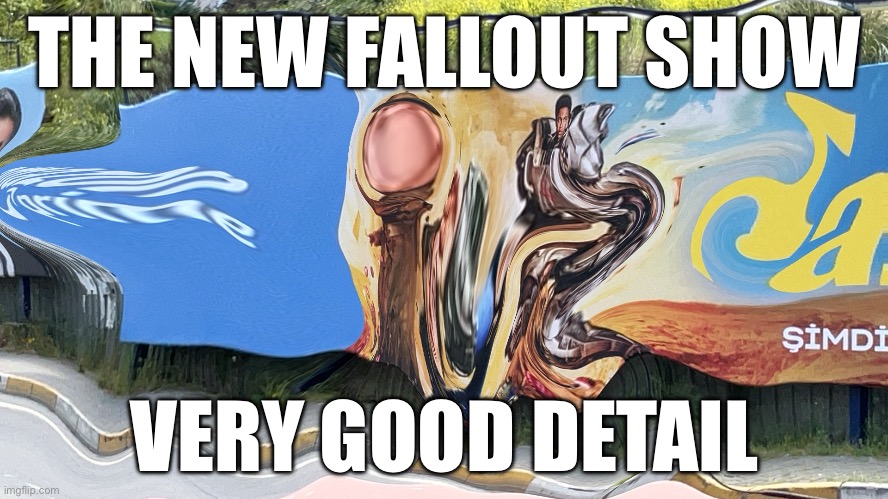 Fallout Meme | THE NEW FALLOUT SHOW; VERY GOOD DETAIL | image tagged in fallout,amazon | made w/ Imgflip meme maker