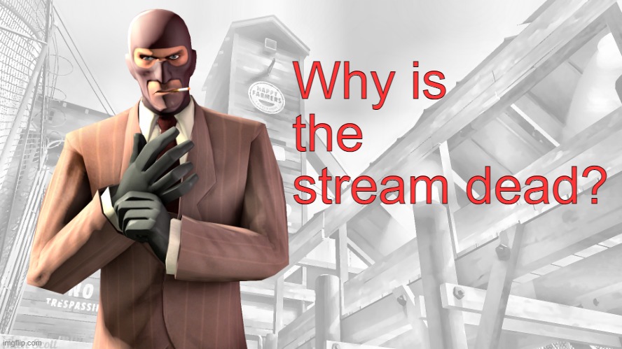 TF2 spy casual yapping temp | Why is the stream dead? | image tagged in tf2 spy casual yapping temp | made w/ Imgflip meme maker