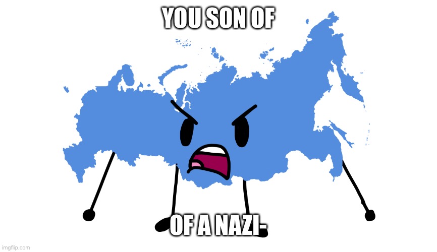 Beefy die russia | YOU SON OF OF A NAZI- | image tagged in beefy die russia | made w/ Imgflip meme maker