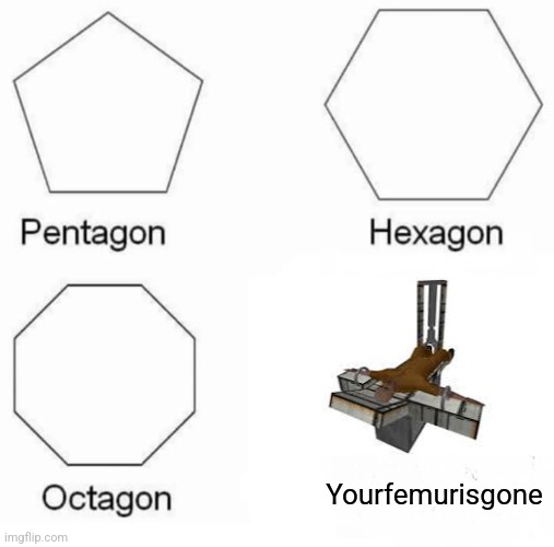 I ran out of streams ;-; | Yourfemurisgone | image tagged in memes,pentagon hexagon octagon,scp | made w/ Imgflip meme maker