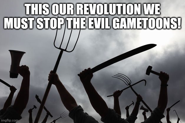 OUR REVOLUTION | THIS OUR REVOLUTION WE MUST STOP THE EVIL GAMETOONS! | image tagged in revolution | made w/ Imgflip meme maker