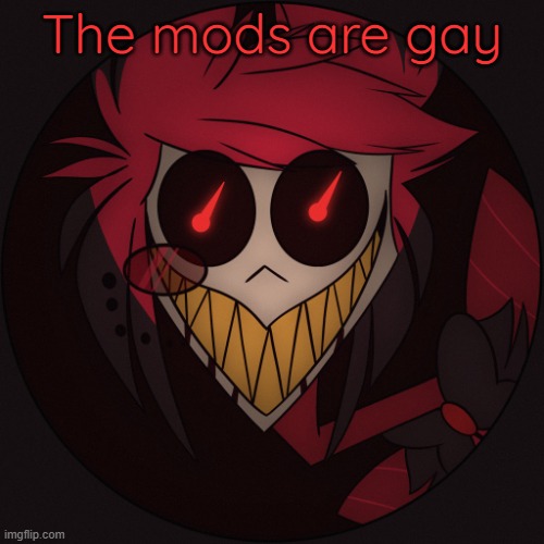 (Grrrr -ObiWON) | The mods are gay | image tagged in scary alastor | made w/ Imgflip meme maker