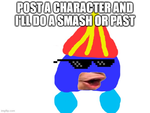 samsh? | POST A CHARACTER AND I'LL DO A SMASH OR PAST | image tagged in super smash bros,oh wow are you actually reading these tags,stop reading the tags | made w/ Imgflip meme maker