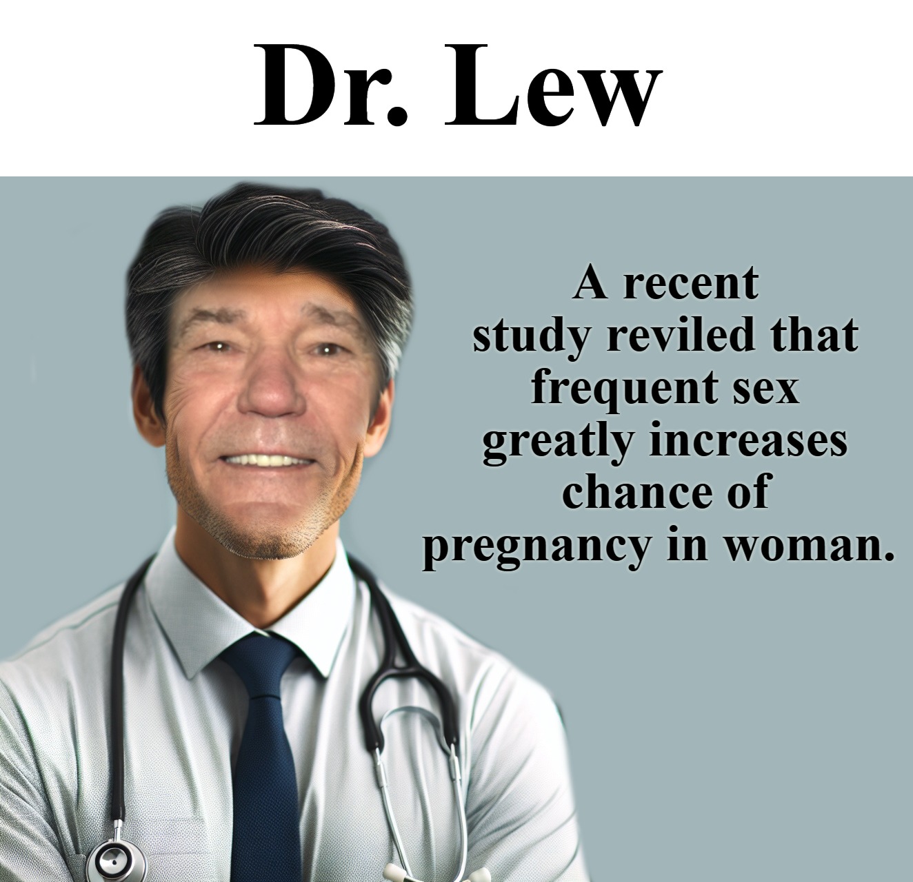 Dr. Lew | Dr. Lew; A recent study reviled that frequent sex greatly increases chance of pregnancy in woman. | image tagged in dr lew,kewlew | made w/ Imgflip meme maker