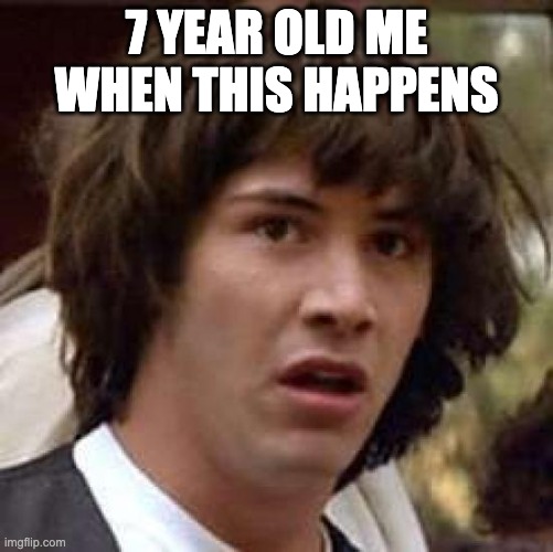 7 YEAR OLD ME WHEN THIS HAPPENS | image tagged in memes,conspiracy keanu | made w/ Imgflip meme maker