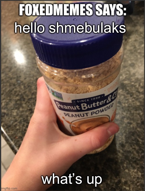 Foxedmemes announcement temp | hello shmebulaks; what’s up | image tagged in foxedmemes announcement temp | made w/ Imgflip meme maker