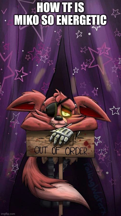 sad foxy | HOW TF IS MIKO SO ENERGETIC | image tagged in sad foxy | made w/ Imgflip meme maker