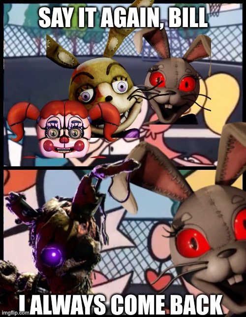 Say it again, Bill | SAY IT AGAIN, BILL; I ALWAYS COME BACK | image tagged in william afton,vanny | made w/ Imgflip meme maker