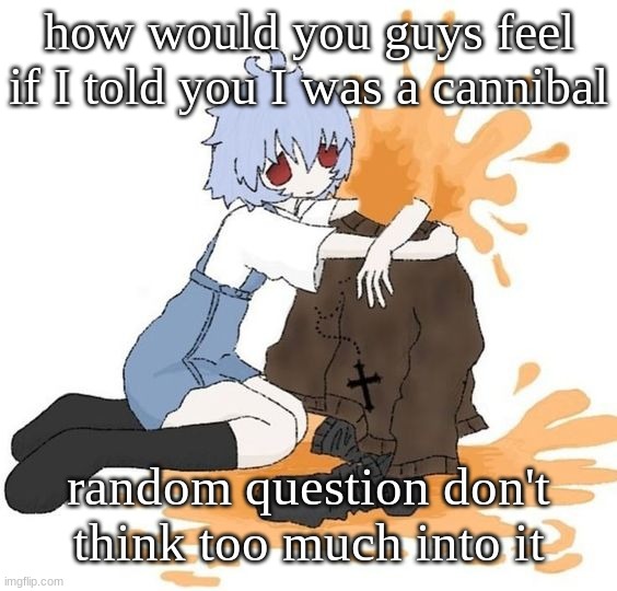 rei | how would you guys feel if I told you I was a cannibal; random question don't think too much into it | image tagged in rei | made w/ Imgflip meme maker