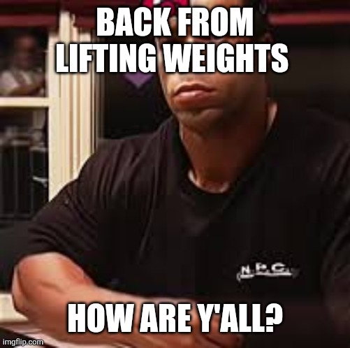 Kevin Levrone | BACK FROM LIFTING WEIGHTS; HOW ARE Y'ALL? | image tagged in kevin levrone | made w/ Imgflip meme maker