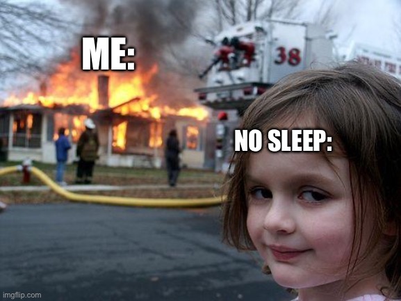 Disaster Girl | ME:; NO SLEEP: | image tagged in memes,disaster girl | made w/ Imgflip meme maker