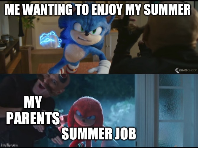 Sonic movie 2 Eggman moves out of way | ME WANTING TO ENJOY MY SUMMER; MY PARENTS; SUMMER JOB | image tagged in sonic movie 2 eggman moves out of way | made w/ Imgflip meme maker