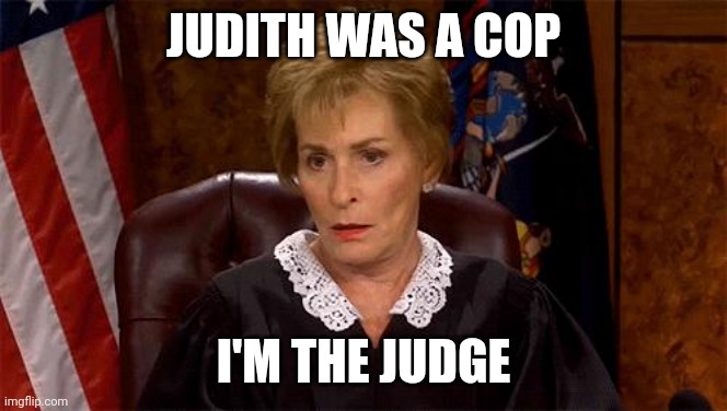 Judge Judy Unimpressed | JUDITH WAS A COP I'M THE JUDGE | image tagged in judge judy unimpressed | made w/ Imgflip meme maker