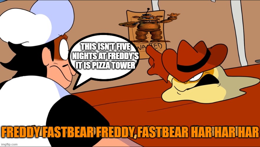 vigilante is drunk again | THIS ISN'T FIVE NIGHTS AT FREDDY'S IT IS PIZZA TOWER; FREDDY FASTBEAR FREDDY FASTBEAR HAR HAR HAR | image tagged in varmint,bro,thinks,this,is,fnaf | made w/ Imgflip meme maker