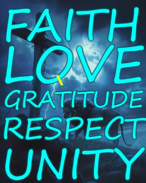 Faith Love Gratitude Respect and Unity | FAITH; LOVE; \; GRATITUDE; RESPECT; UNITY | image tagged in faith,love,respect,god,q,the great awakening | made w/ Imgflip meme maker