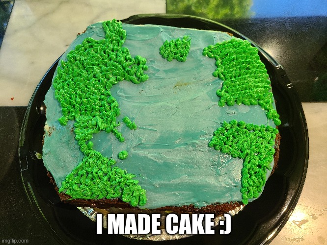 I'm so proud of myself :) | I MADE CAKE :) | made w/ Imgflip meme maker