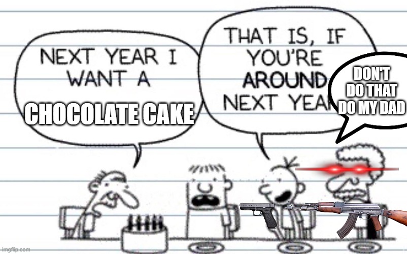 he messed with the wrong dad? | DON'T DO THAT DO MY DAD; CHOCOLATE CAKE | image tagged in next year i want a,dead,greg heffley | made w/ Imgflip meme maker