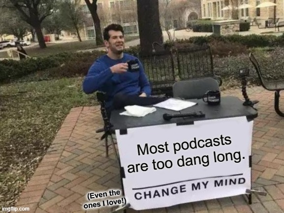 Most podcasts are too dang long. Change my mind. | Most podcasts are too dang long. (Even the ones I love!) | image tagged in memes,change my mind,podcast | made w/ Imgflip meme maker