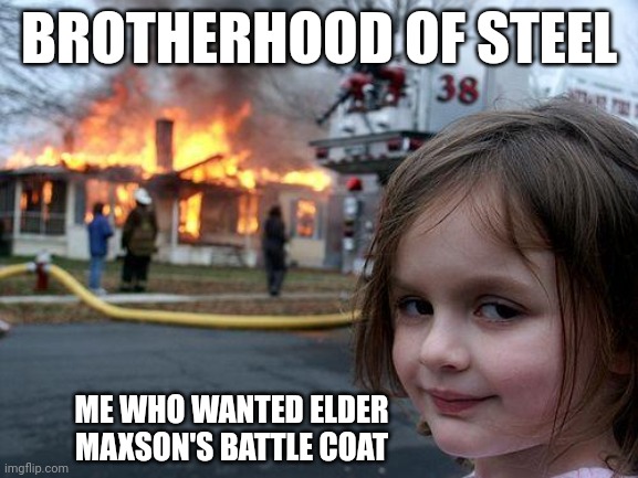 Disaster Girl Meme | BROTHERHOOD OF STEEL; ME WHO WANTED ELDER MAXSON'S BATTLE COAT | image tagged in memes,disaster girl | made w/ Imgflip meme maker