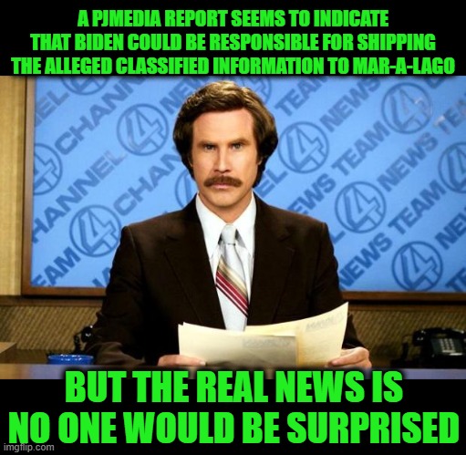 BREAKING NEWS | A PJMEDIA REPORT SEEMS TO INDICATE THAT BIDEN COULD BE RESPONSIBLE FOR SHIPPING THE ALLEGED CLASSIFIED INFORMATION TO MAR-A-LAGO; BUT THE REAL NEWS IS NO ONE WOULD BE SURPRISED | image tagged in breaking news | made w/ Imgflip meme maker