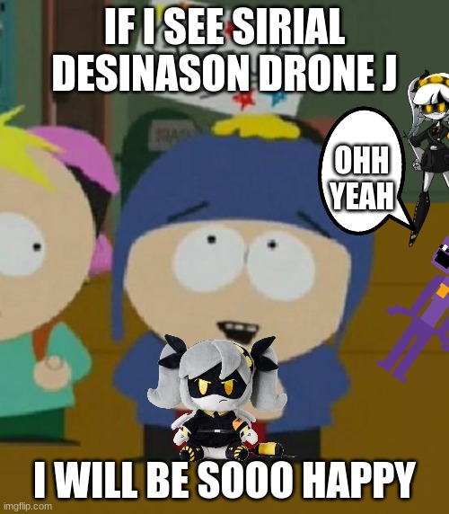 I would be so happy | IF I SEE SIRIAL DESINASON DRONE J; OHH YEAH; I WILL BE SOOO HAPPY | image tagged in i would be so happy | made w/ Imgflip meme maker