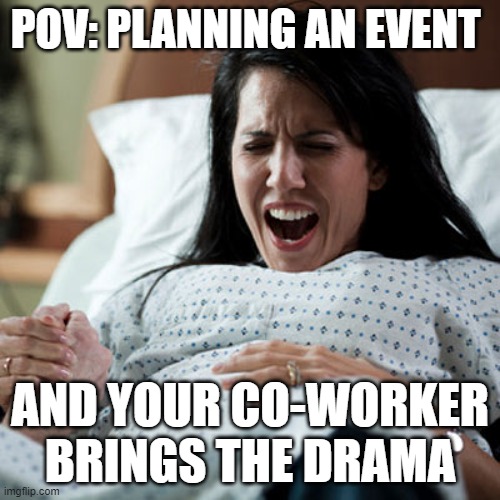 Woman in labor | POV: PLANNING AN EVENT; AND YOUR CO-WORKER BRINGS THE DRAMA | image tagged in woman in labor | made w/ Imgflip meme maker