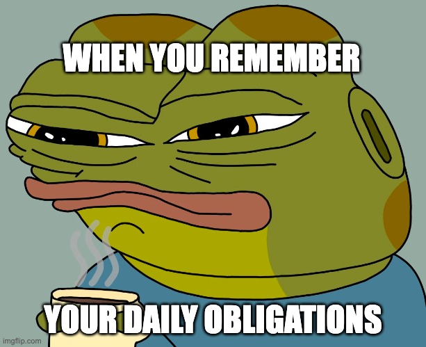 when you remember your daily obligations | WHEN YOU REMEMBER; YOUR DAILY OBLIGATIONS | image tagged in hoppy coffee | made w/ Imgflip meme maker