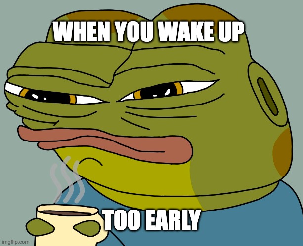 waking up too early | WHEN YOU WAKE UP; TOO EARLY | image tagged in hoppy coffee | made w/ Imgflip meme maker