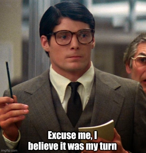 Clark Kent | Excuse me, I believe it was my turn | image tagged in clark kent | made w/ Imgflip meme maker